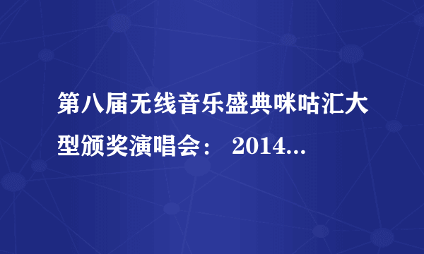 第八届无线音乐盛典咪咕汇大型颁奖演唱会： 2014年12月27（周六） 在华润深圳湾体育中心“春茧