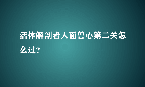 活体解剖者人面兽心第二关怎么过？