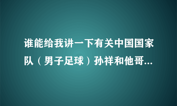 谁能给我讲一下有关中国国家队（男子足球）孙祥和他哥哥孙吉的一些事情？