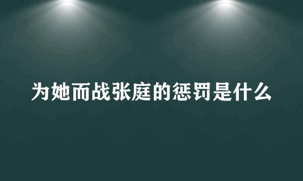 为她而战张庭的惩罚是什么