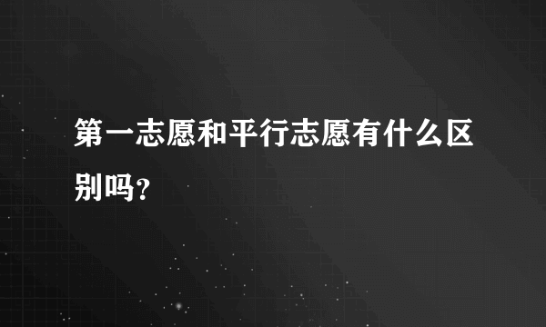 第一志愿和平行志愿有什么区别吗？