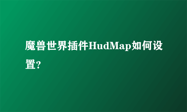 魔兽世界插件HudMap如何设置？