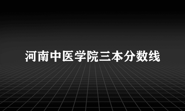 河南中医学院三本分数线