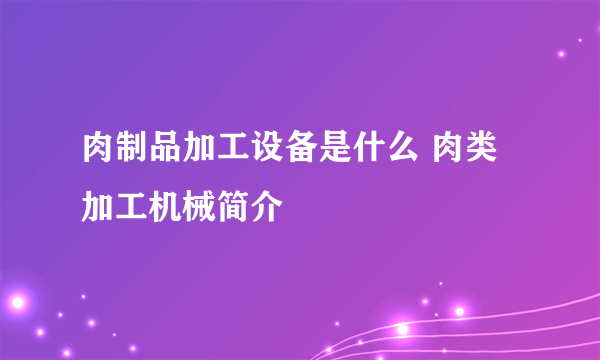 肉制品加工设备是什么 肉类加工机械简介