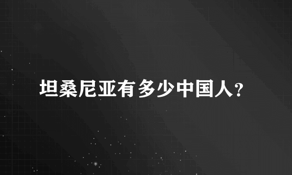 坦桑尼亚有多少中国人？