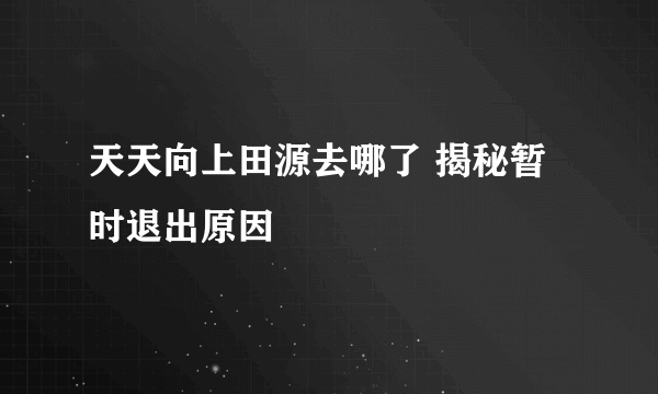 天天向上田源去哪了 揭秘暂时退出原因