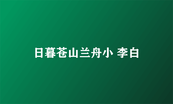 日暮苍山兰舟小 李白