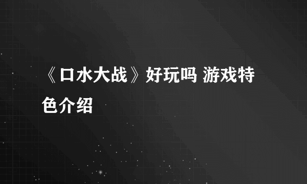 《口水大战》好玩吗 游戏特色介绍