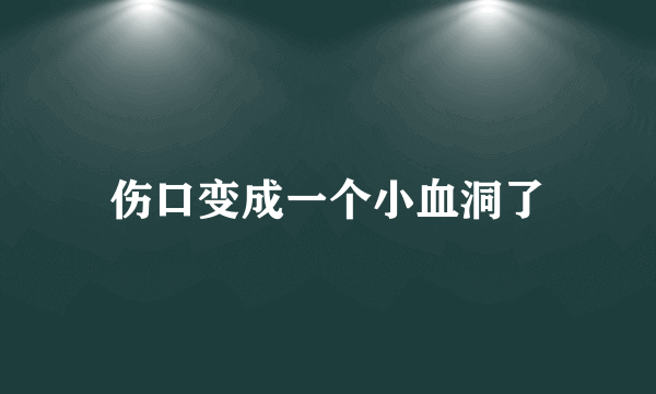 伤口变成一个小血洞了