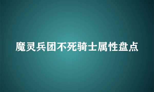 魔灵兵团不死骑士属性盘点