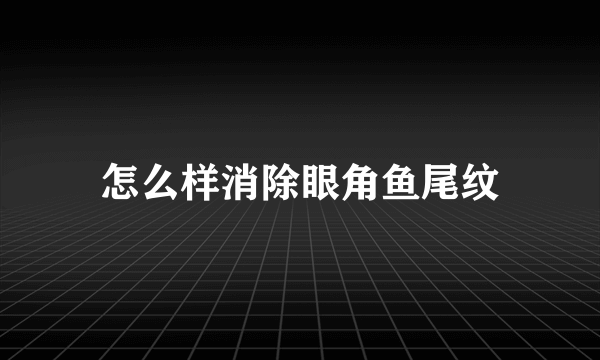 怎么样消除眼角鱼尾纹