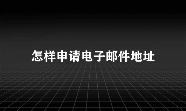 怎样申请电子邮件地址