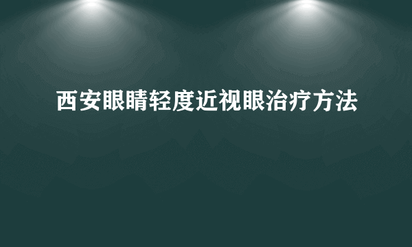 西安眼睛轻度近视眼治疗方法