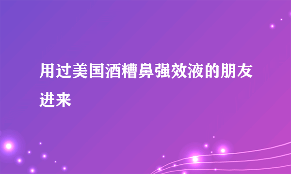 用过美国酒糟鼻强效液的朋友进来