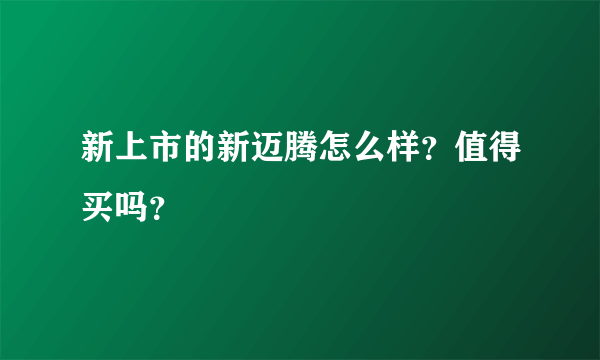 新上市的新迈腾怎么样？值得买吗？