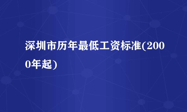 深圳市历年最低工资标准(2000年起)