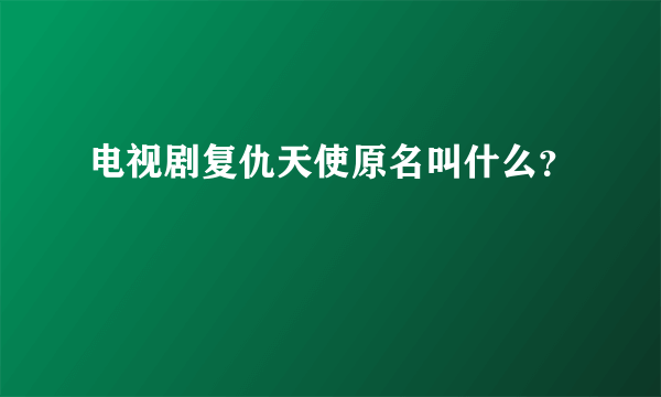 电视剧复仇天使原名叫什么？