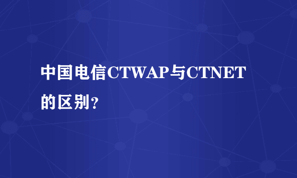 中国电信CTWAP与CTNET的区别？