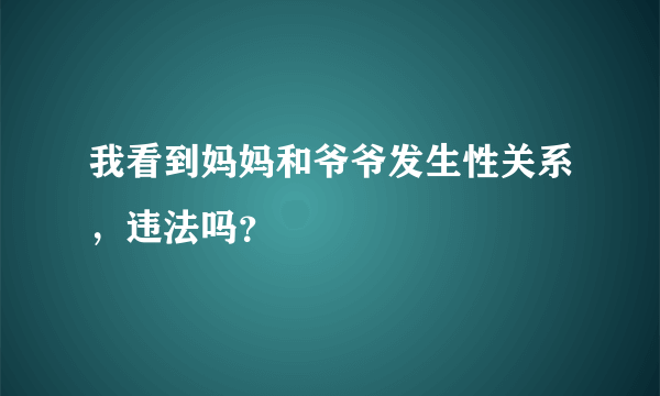 我看到妈妈和爷爷发生性关系，违法吗？