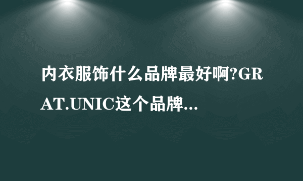 内衣服饰什么品牌最好啊?GRAT.UNIC这个品牌怎么样？