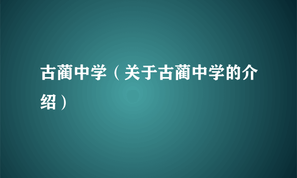 古蔺中学（关于古蔺中学的介绍）