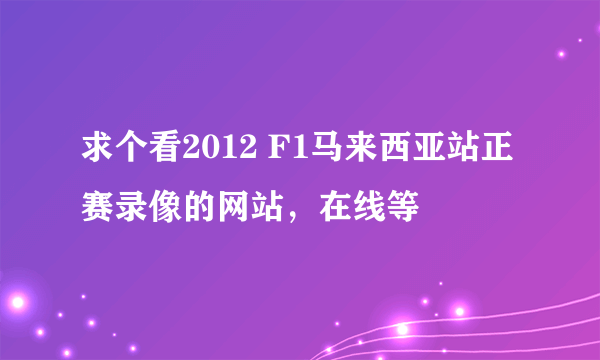 求个看2012 F1马来西亚站正赛录像的网站，在线等