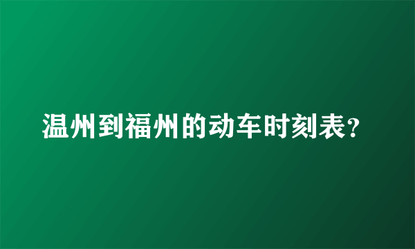 温州到福州的动车时刻表？