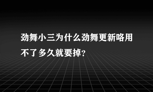 劲舞小三为什么劲舞更新咯用不了多久就要掉？