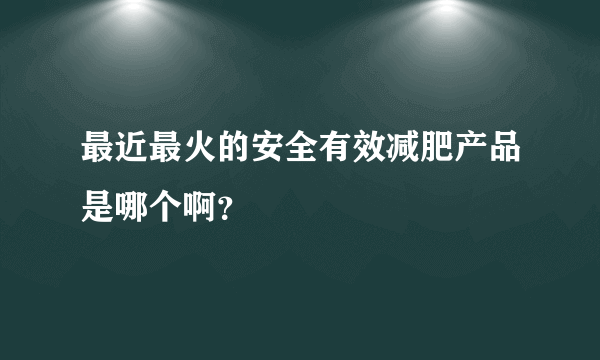 最近最火的安全有效减肥产品是哪个啊？