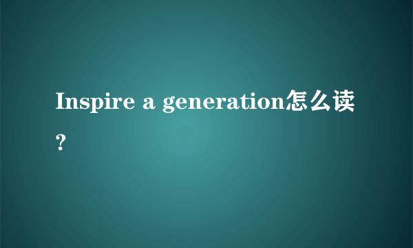 Inspire a generation怎么读?