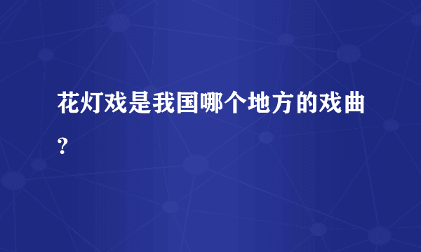 花灯戏是我国哪个地方的戏曲？