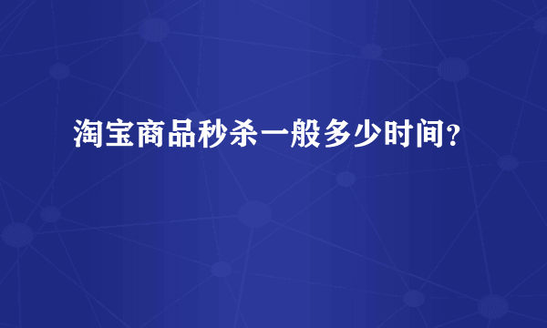 淘宝商品秒杀一般多少时间？