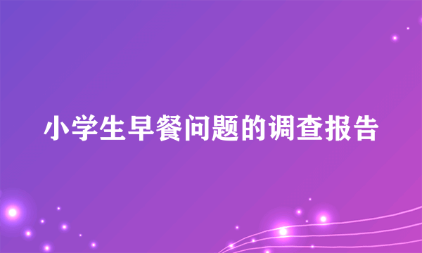 小学生早餐问题的调查报告