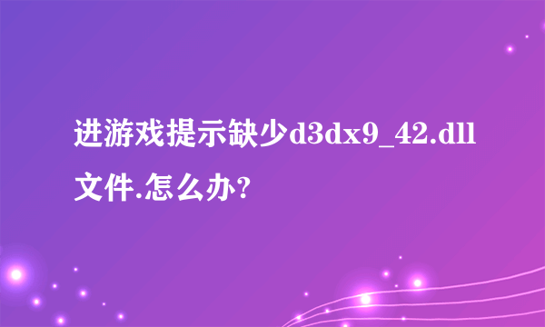 进游戏提示缺少d3dx9_42.dll文件.怎么办?