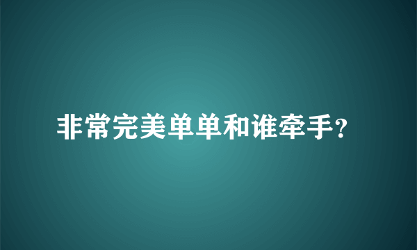 非常完美单单和谁牵手？