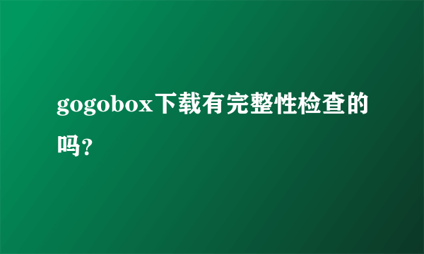 gogobox下载有完整性检查的吗？