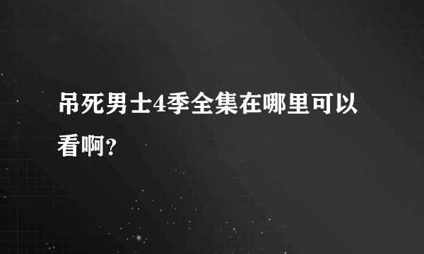 吊死男士4季全集在哪里可以看啊？