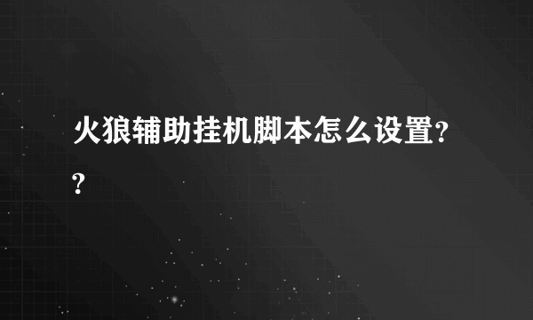 火狼辅助挂机脚本怎么设置？?