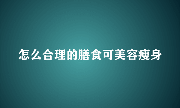 怎么合理的膳食可美容瘦身