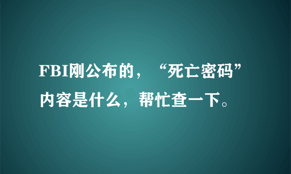 FBI刚公布的，“死亡密码”内容是什么，帮忙查一下。