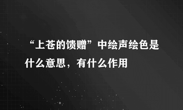 “上苍的馈赠”中绘声绘色是什么意思，有什么作用