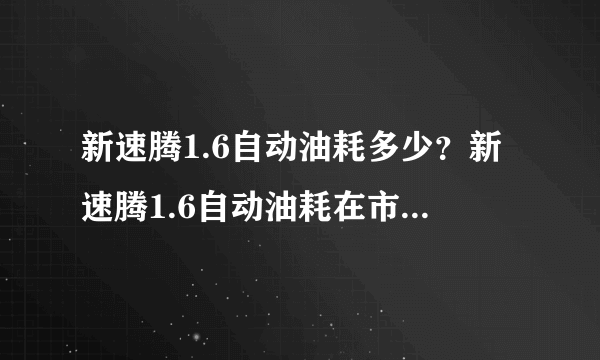 新速腾1.6自动油耗多少？新速腾1.6自动油耗在市区跑大概是多少