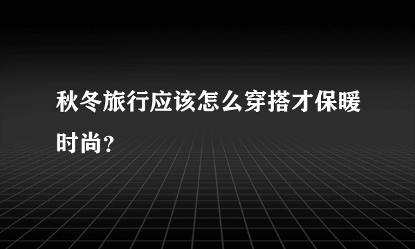 秋冬旅行应该怎么穿搭才保暖时尚？