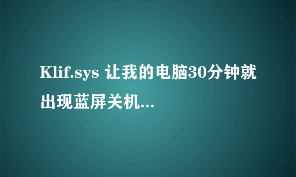 Klif.sys 让我的电脑30分钟就出现蓝屏关机 请问有什么方法可以解决？