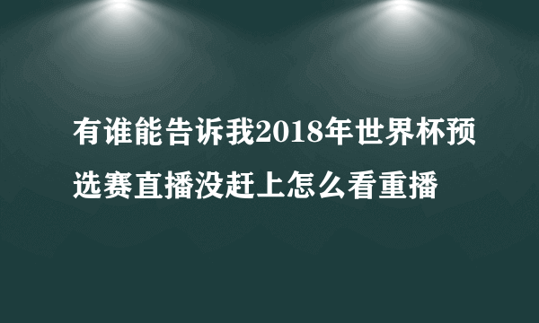 有谁能告诉我2018年世界杯预选赛直播没赶上怎么看重播