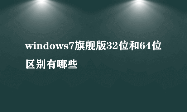 windows7旗舰版32位和64位区别有哪些