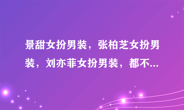 景甜女扮男装，张柏芝女扮男装，刘亦菲女扮男装，都不如她的像