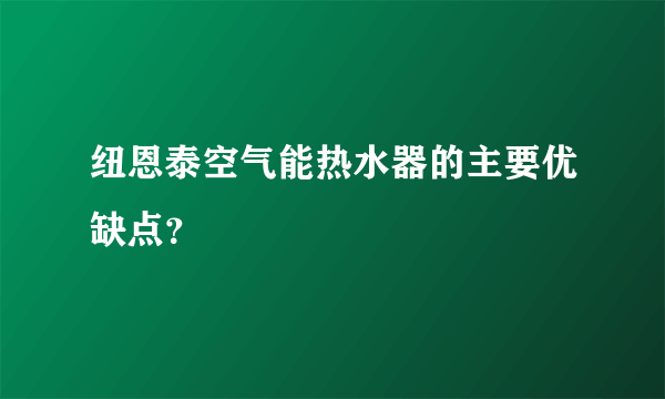 纽恩泰空气能热水器的主要优缺点？