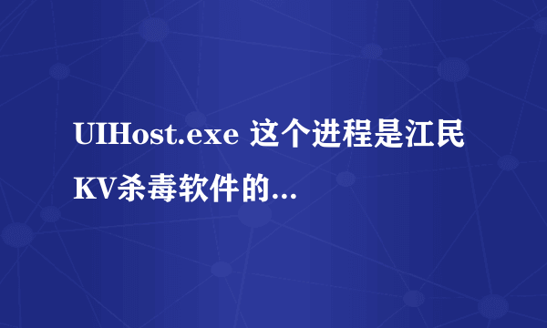 UIHost.exe 这个进程是江民KV杀毒软件的进程,但我没有装过kv,怎么也有