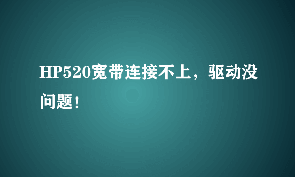 HP520宽带连接不上，驱动没问题！